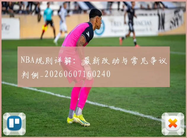 NBA规则详解：最新改动与常见争议判例_20260607160240