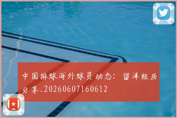 中国排球海外球员动态:留洋经历分享_20260607160612
