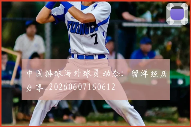 中国排球海外球员动态:留洋经历分享_20260607160612