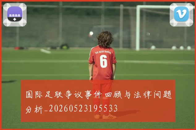 国际足联争议事件回顾与法律问题分析_20260523195533