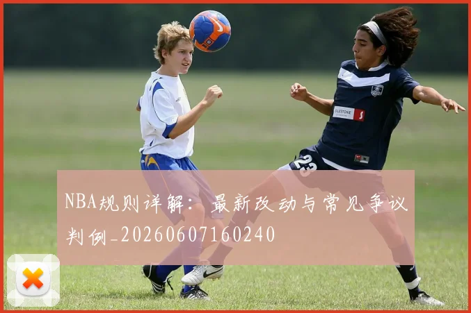 NBA规则详解：最新改动与常见争议判例_20260607160240
