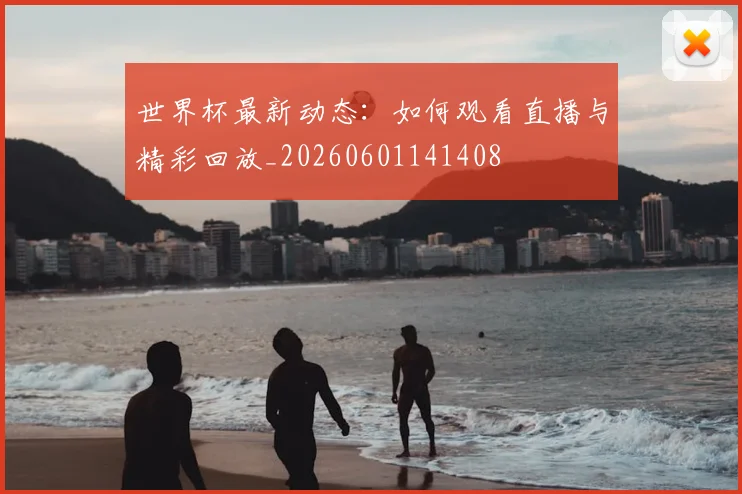 世界杯最新动态:如何观看直播与精彩回放_20260601141408