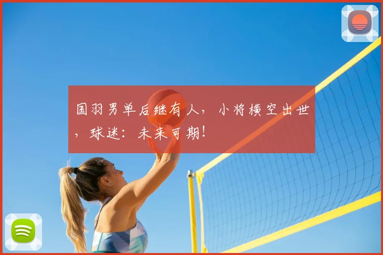 国羽男单后继有人,小将横空出世,球迷:未来可期!