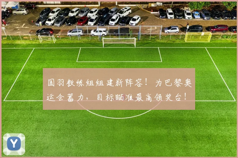国羽教练组组建新阵容！为巴黎奥运会蓄力，目标瞄准最高领奖台！