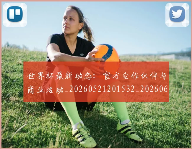 世界杯最新动态:官方合作伙伴与商业活动_20260521201532_20260607160346